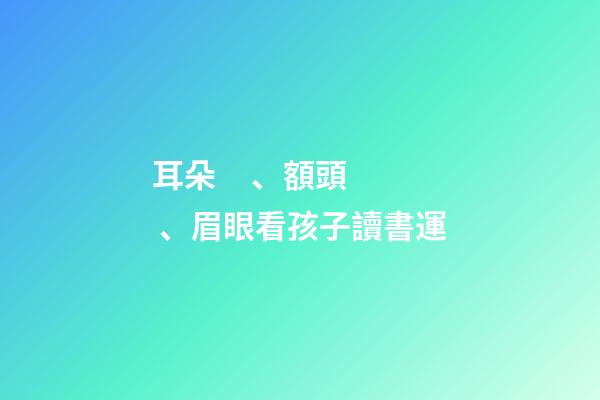 耳朵、額頭、眉眼看孩子讀書運